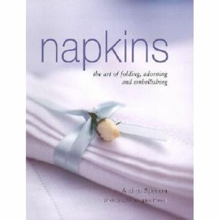 Napkins - The Art of Folding, Adorning and Embellishing - By Andrea Spencer